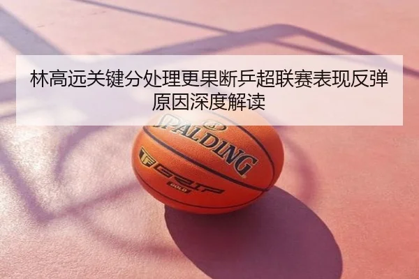 林高远关键分处理更果断乒超联赛表现反弹原因深度解读